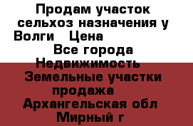 Продам участок сельхоз назначения у Волги › Цена ­ 3 000 000 - Все города Недвижимость » Земельные участки продажа   . Архангельская обл.,Мирный г.